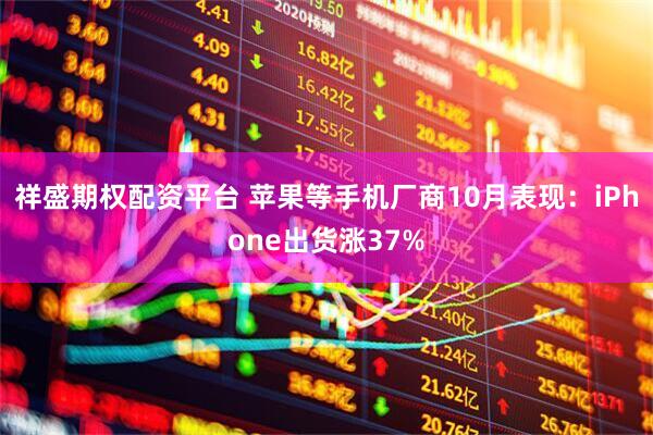 祥盛期权配资平台 苹果等手机厂商10月表现：iPhone出货涨37%