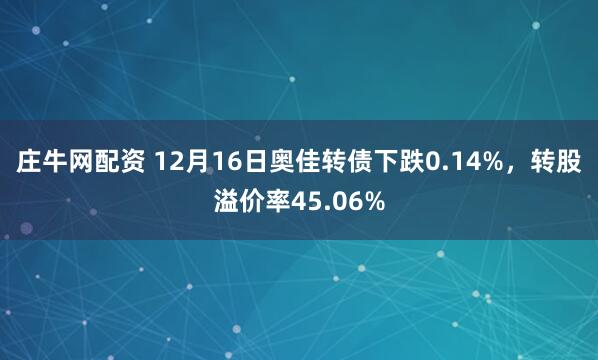 庄牛网配资 12月16日奥佳转债下跌0.14%，转股溢价率45.06%