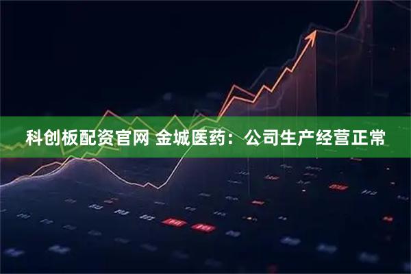 科创板配资官网 金城医药：公司生产经营正常