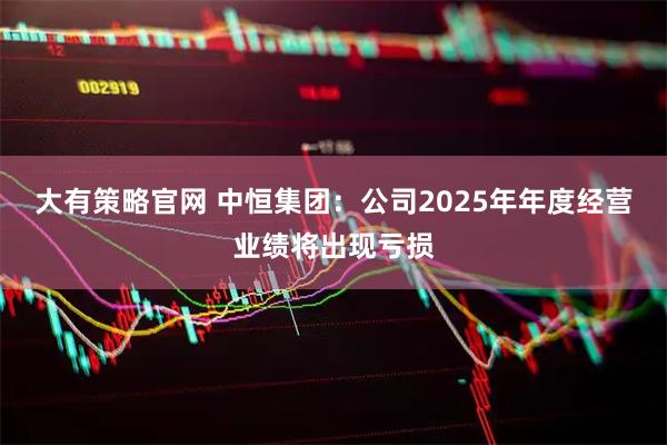 大有策略官网 中恒集团：公司2025年年度经营业绩将出现亏损